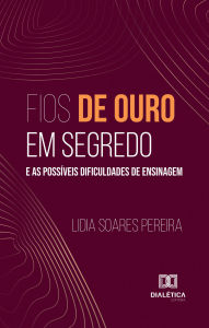Title: Fios de Ouro em Segredo e as Possíveis Dificuldades de Ensinagem, Author: Lidia Soares Pereira