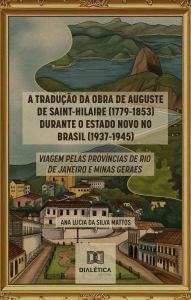 Title: A Tradução da Obra de Auguste de Saint-Hilaire (1779-1853) durante o Estado Novo no Brasil (1937-1945): viagem pelas províncias de Rio de Janeiro e Minas Gerais, Author: Ana Lucia da Silva Mattos
