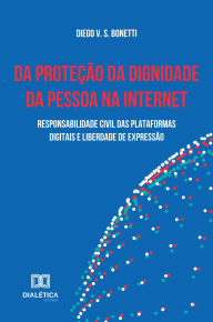 Title: Da Proteção da Dignidade da Pessoa na Internet: Responsabilidade civil das plataformas digitais e liberdade de expressão, Author: Diego V. S. Bonetti