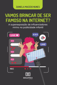 Title: Vamos brincar de ser famoso na internet?: A superexposição de influenciadores mirins na publicidade infantil, Author: Daniela Macedo Nunes