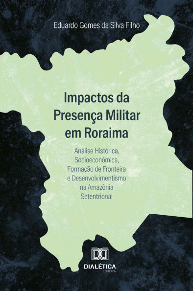 Impactos da Presença Militar em Roraima: Análise Histórica, Socioeconômica, Formação de Fronteira e Desenvolvimentismo na Amazônia Setentrional