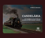 Title: Candelária: Luz e sombra na trajetória da Estrada de Ferro Madeira-Mamoré, Author: Aparício Carvalho de Moraes