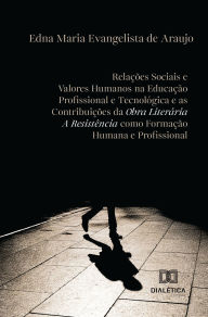 Title: Relações Sociais e Valores Humanos na Educação Profissional e Tecnológica e as Contribuições da Obra Literária a Resistência como Formação Humana e Profissional, Author: Edna Maria Evangelista de Araujo
