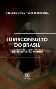 Title: Jurisconsulto do Brasil: João Mendes de Almeida Junior e o esquecimento de sua trajetória, Author: Bruno da Silva Antunes de Cerqueira