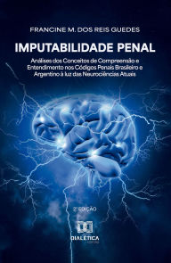 Title: Imputabilidade Penal: Análises dos Conceitos de Compreensão e Entendimento nos Códigos Penais Brasileiro e Argentino à luz das Neurociências Atuais, Author: Francine M. dos Reis Guedes