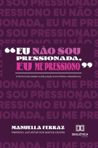 Title: Eu não sou pressionada, eu me pressiono: A Performatividade na Educação entre Metas e Resistência, Author: Manuella Ferraz