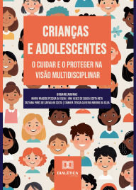 Title: Crianças e Adolescentes: O Cuidar e o Proteger na Visão Multidisciplinar, Author: Maria Nauside Pessoa da Silva