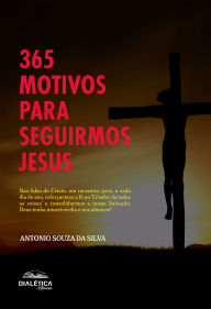 Title: 365 motivos para seguirmos Jesus: Nas falas do Cristo, um incentivo para, a cada dia do ano, reforçarmos a fé no 'Criador de todas as coisas' e consolidarmos a nossa Salvação. Deus tenha misericórdia e nos abençoe!, Author: Antonio Souza da Silva