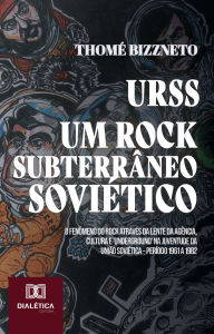 Title: URSS - Um Rock Subterrâneo Soviético: O Fenômeno do Rock através da lente da Agência, Cultura e 'Underground' na juventude da União Soviética - Período 1961 a 1982, Author: Thomé Bizzneto