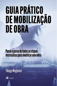 Title: Guia Prático de Mobilização de Obra: Passo a passo de todas as etapas necessárias para mobilizar uma Obra, Author: Thiago Nogueira