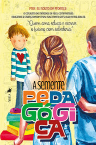 Title: A Semente Pedagógica: O conjunto de métodos de fácil compreensão - Educando a criança desde o seu nascimento até a sua forma adulta - 
