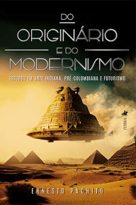 Title: Do Originário e do Modernismo: Estudos em Arte Indiana, pré-colombiana e futurismo, Author: Ernesto Pachito