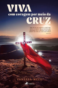 Title: Viva com coragem por meio da cruz, Author: Vanessa Melo