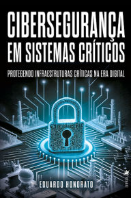 Title: Cibersegurança em Sistemas Críticos: Protegendo Infraestruturas Críticas na Era Digital, Author: Eduardo Honorato