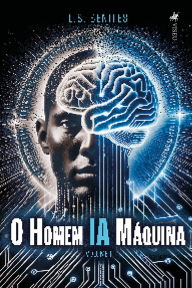 Title: O Homem IA Máquina: Volume 1, Author: L.S. Benites