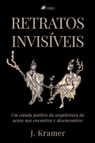Title: Retratos Invisíveis: Um Estudo Poético da Arquitetura do Acaso nos Encontros e Desencontros, Author: J. Kramer