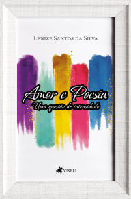 Title: Amor e Poesia: Uma questão de intensidade, Author: Lenize Santos da Silva