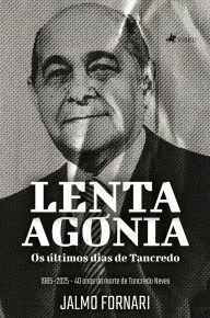 Title: Lenta Agonia: Os últimos dias de Tancredo, Author: Jalmo Fornari