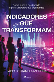 Title: Indicadores que Transformam, Author: Fabio Fontanela Moreira