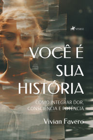 Title: Você É Sua História: Como Integrar Dor, Consciência e Potência, Author: Vivian Favero