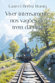 Title: Viver intensamente nos vagões do trem da vida, Author: Laureci Herbst Romig