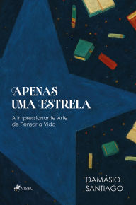 Title: Apenas Uma Estrela: A Impressionante Arte de Pensar a Vida, Author: Damásio Santiago
