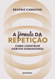 Title: ?A fórmula da repetição: como construir hábitos duradouros, Author: Beatriz Camacho