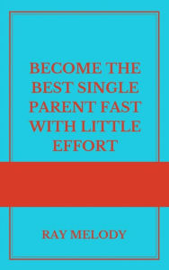 Title: Become The Best Single Parent Fast With Little Effort, Author: Ray Melody