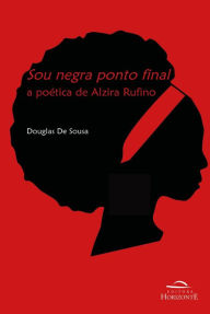 Title: Sou negra ponto final: a poética de Alzira Rufino, Author: Douglas De Sousa