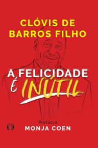 Title: A Felicidade é Inútil, Author: Clóvis de Barros Filho