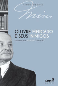 Title: O livre-mercado e seus inimigos: Pseudociência, socialismo e inflação, Author: Ludwig von Mises