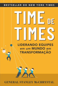 Title: Time de Times: Como liderar equipes em um mundo em transformação, Author: General Stanley McChrystal