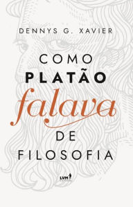 Title: Como Platão falava de filosofia, Author: Dennys Garcia Xavier