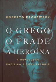 Title: O grego, o frade e a heroína: a revolução pacífica e civilizatória, Author: Roberto Rachewsky