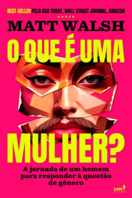 Title: O que é uma mulher?: A jornada de um homem para responder à questão de gênero, Author: Matt Walsh