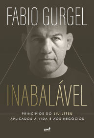 Title: Inabalável: Princípios do jiu-jítsu aplicados à vida e aos negócios, Author: Fabio Gurgel