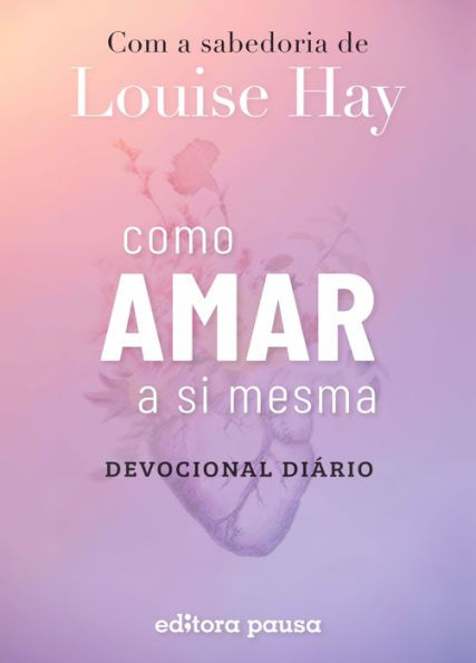 Como amar a si mesma com a sabedoria de Louise Hay: Devocional Diário