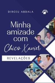 Title: MINHA AMIZADE COM CHICO XAVIER, Author: DIRCEU ABDALA