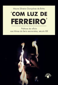 Title: Com luz de ferreiro, Author: Maura Silveira Gonçalves de Britto