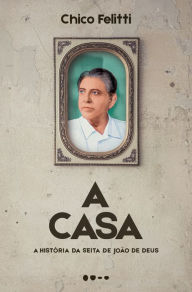 Title: A casa: A história da seita de João de Deus, Author: Chico Felitti