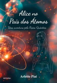 Title: Alice no País dos Átomos: Uma aventura pela Física Quântica, Author: Arlette Piai