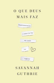 Title: O que Deus mais faz: experimentando o amor do Pai em todos os lugares, Author: Savannah Guthrie