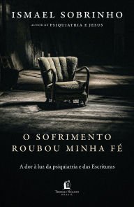Title: O sofrimento roubou minha fé: A dor à luz da Psiquiatria e das Escrituras - Do autor de Psiquiatria e Jesus, Author: Ismael Sobrinho