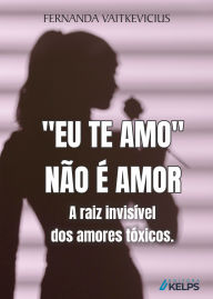 Title: Eu te Amo não é amor A raiz invisível dos amores tóxicos., Author: Fernanda Vaitkevicius