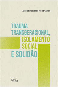 Title: Trauma transgeracional, isolamento social e solidão, Author: Antonio Máspoli de Araújo Gomes