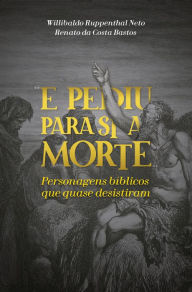 Title: E pediu para si a morte: Personagens bíblicos que quase desistiram, Author: Willibaldo Ruppenthal Neto