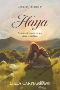Title: Haya: Galileia, Século 1º. A jornada de uma jovem que ousou seguir Jesus, Author: Lieza Carpeggiani