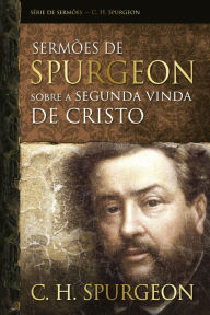 Title: Sermões de Spurgeon sobre a segunda vinda de Cristo, Author: Charles Spurgeon