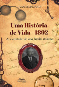 Title: Uma História de Vida (1892): as vicissitudes de uma família italiana, Author: Ivan Selingardi