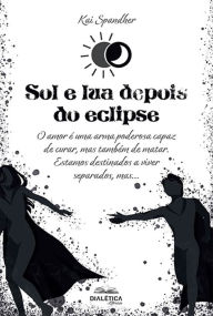 Title: Sol e lua depois do eclipse: o amor é uma arma poderosa capaz de curar, mas também de matar. estamos destinados a viver separados, mas..., Author: Kai Spandher